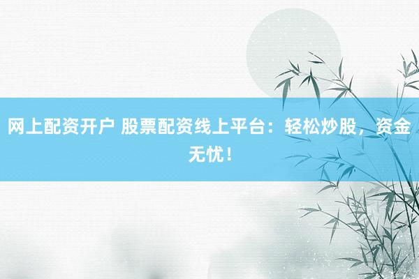 网上配资开户 股票配资线上平台：轻松炒股，资金无忧！