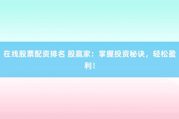 在线股票配资排名 股赢家：掌握投资秘诀，轻松盈利！