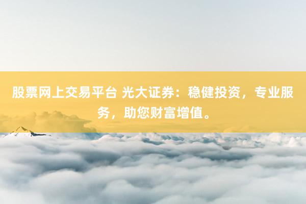 股票网上交易平台 光大证券：稳健投资，专业服务，助您财富增值。