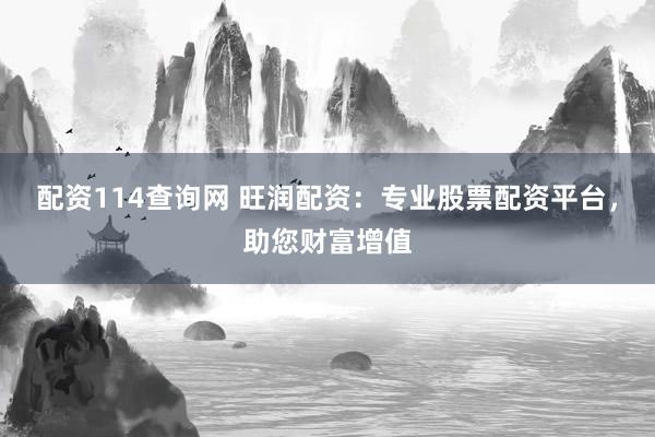 配资114查询网 旺润配资：专业股票配资平台，助您财富增值