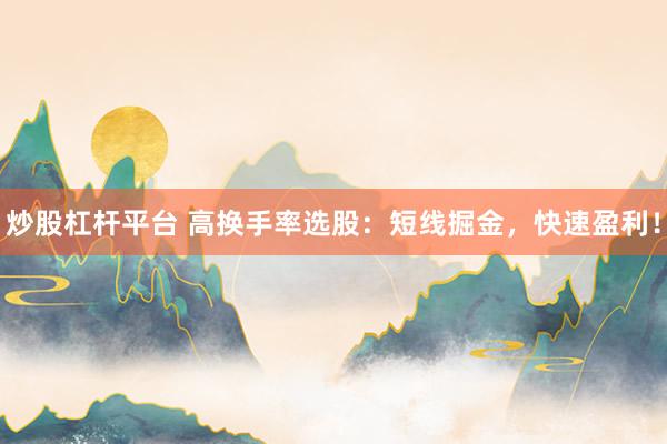 炒股杠杆平台 高换手率选股：短线掘金，快速盈利！