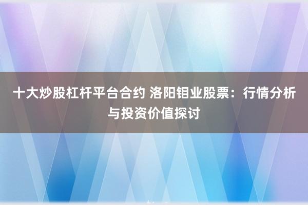 十大炒股杠杆平台合约 洛阳钼业股票：行情分析与投资价值探讨