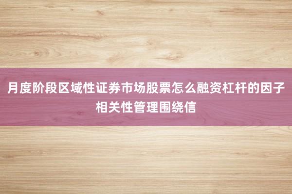 月度阶段区域性证券市场股票怎么融资杠杆的因子相关性管理围绕信