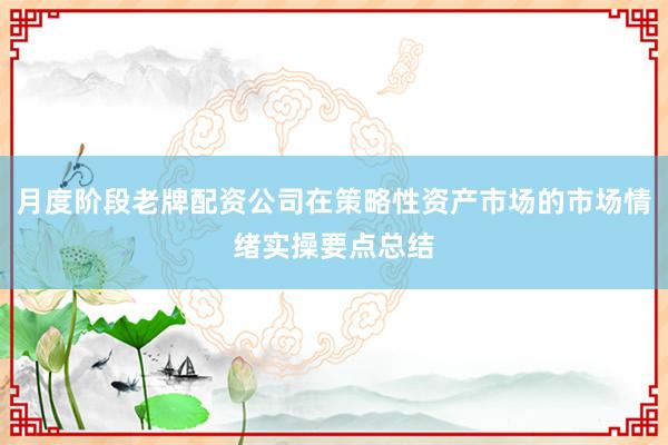 月度阶段老牌配资公司在策略性资产市场的市场情绪实操要点总结