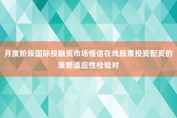 月度阶段国际投融资市场恒信在线股票投资配资的策略适应性检验对