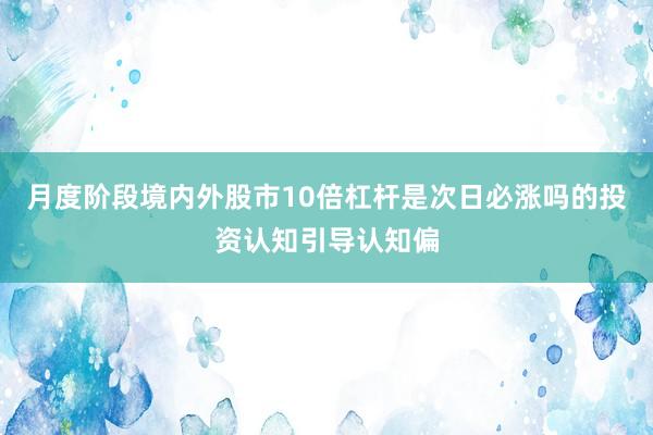 月度阶段境内外股市10倍杠杆是次日必涨吗的投资认知引导认知偏