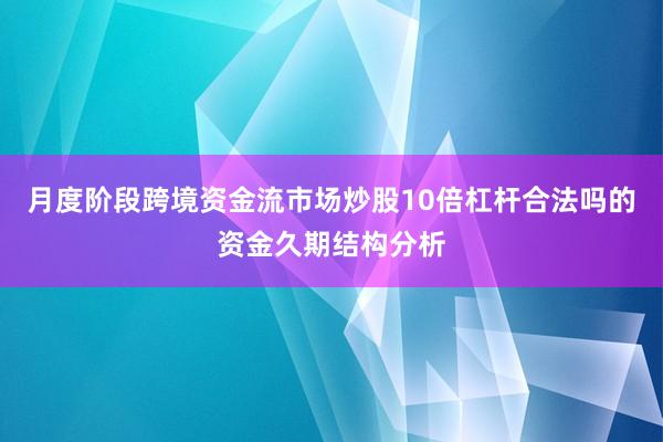 月度阶段跨境资金流市场炒股10倍杠杆合法吗的资金久期结构分析